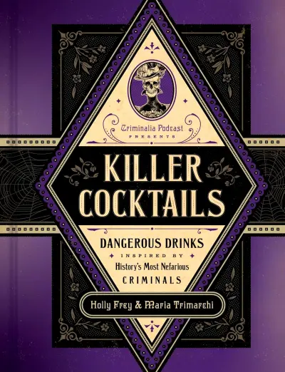 Killer Cocktails: Dangerous Drinks Inspired by History's Most Nefarious Criminals